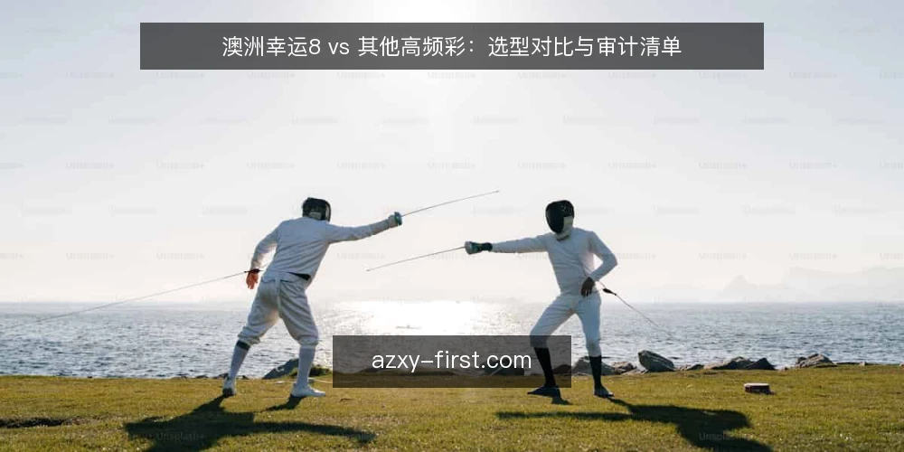 澳洲幸运8 vs 其他高频彩：选型对比与审计清单 — 为什么现在需要重新审计你的彩种选择 配图