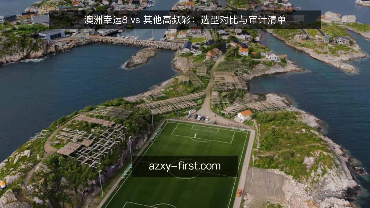 澳洲幸运8 vs 其他高频彩：选型对比与审计清单