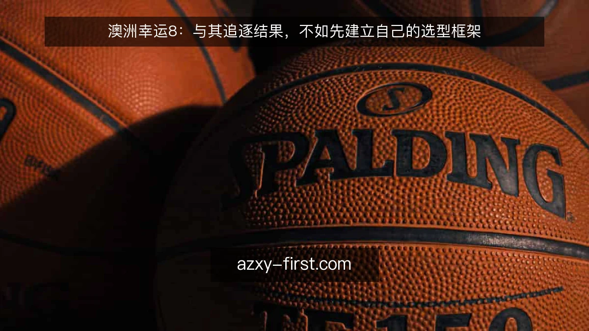 澳洲幸运8：与其追逐结果，不如先建立自己的选型框架
