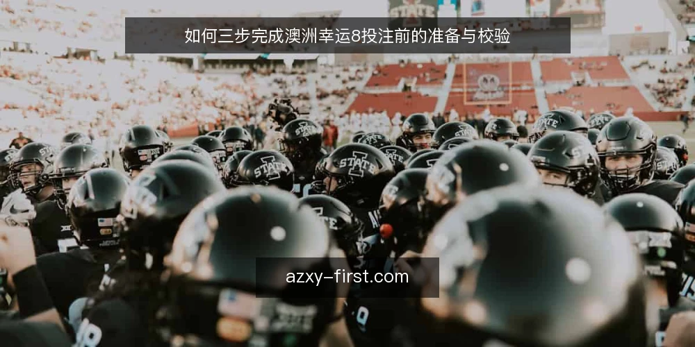 如何三步完成澳洲幸运8投注前的准备与校验 — 先厘清：投注前必须完成的三项准备 配图