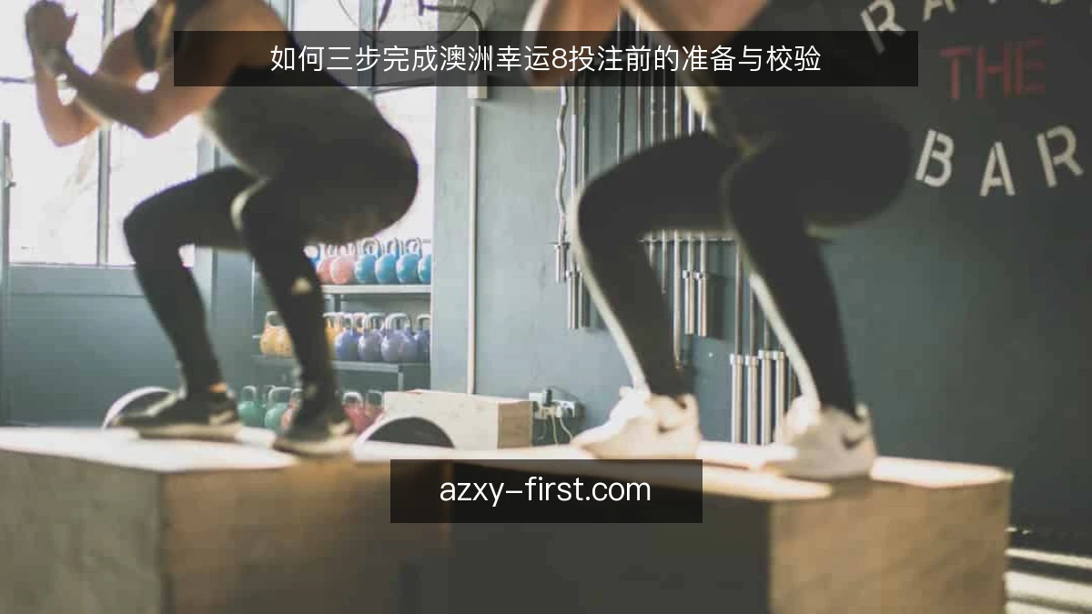 如何三步完成澳洲幸运8投注前的准备与校验