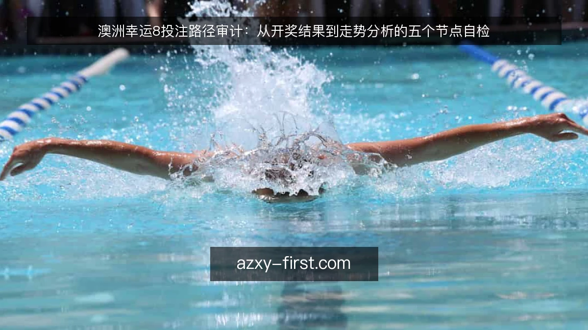 澳洲幸运8投注路径审计：从开奖结果到走势分析的五个节点自检
