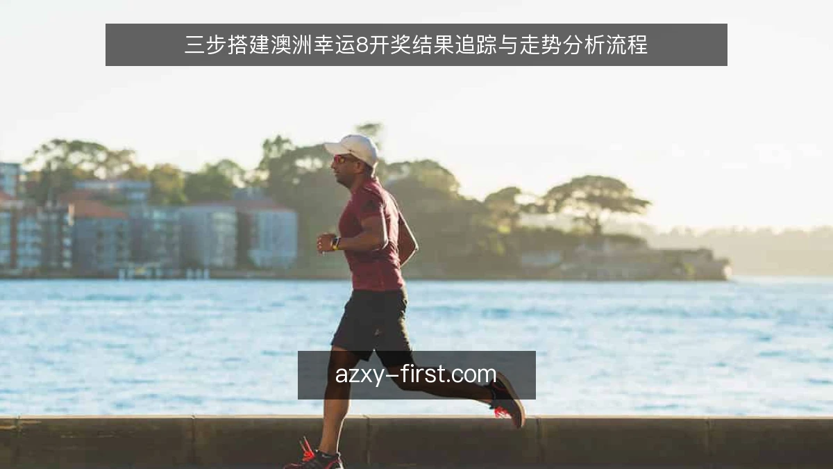 三步搭建澳洲幸运8开奖结果追踪与走势分析流程