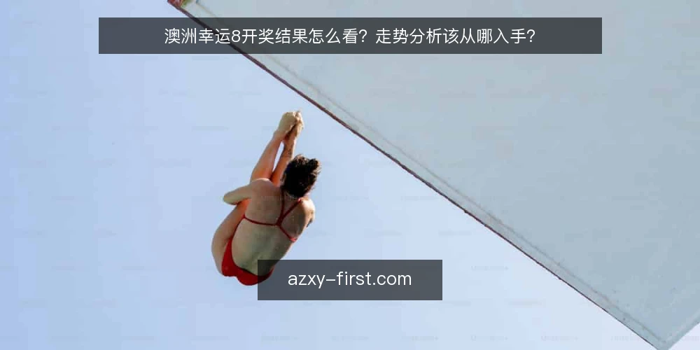 澳洲幸运8开奖结果怎么看？走势分析该从哪入手？ — 澳洲幸运8开奖结果在哪里查最可靠？ 配图