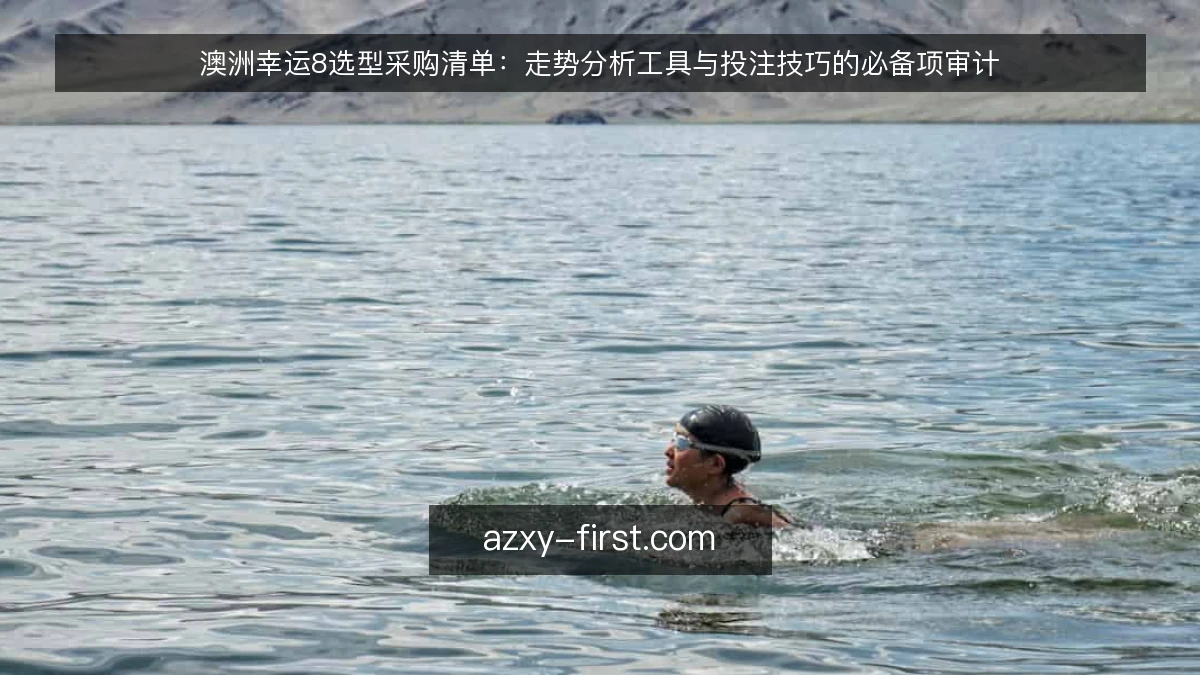澳洲幸运8选型采购清单：走势分析工具与投注技巧的必备项审计