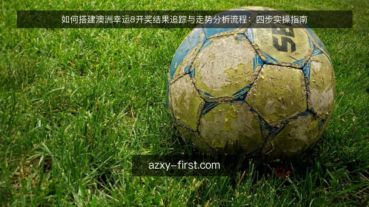 如何搭建澳洲幸运8开奖结果追踪与走势分析流程：四步实操指南